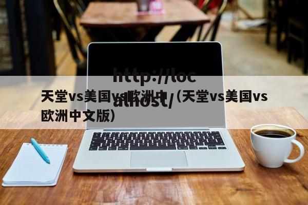 天堂vs美国vs欧洲中(天堂vs美国vs欧洲中文版)