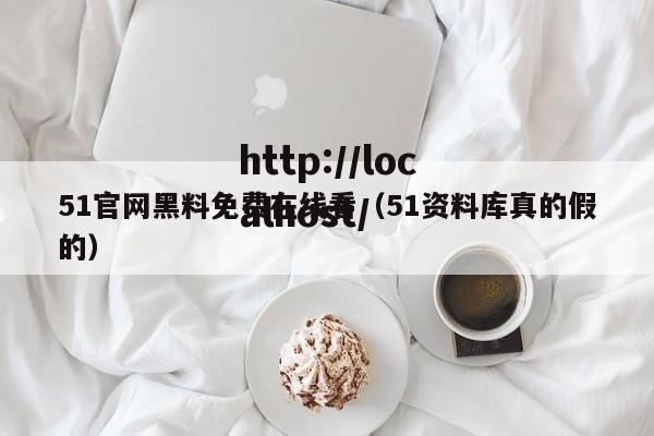 51官网黑料免费在线看(51资料库真的假的)