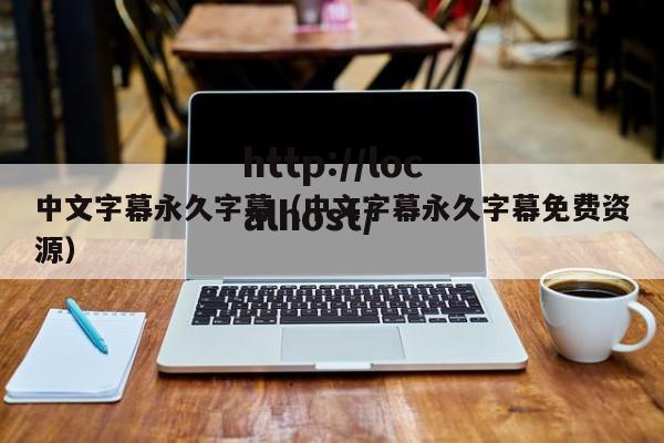 中文字幕永久字幕(中文字幕永久字幕免费资源)