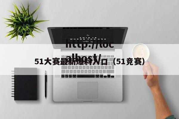 51大赛最新爆料入口（51竞赛）