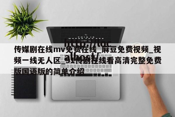 传媒剧在线mv免费在线_麻豆免费视频_视频一线无人区_91传剧在线看高清完整免费版国语版的简单介绍